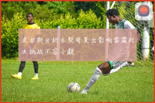 皮尔斯分析东契奇复出影响雷霆对决挑战不容小觑