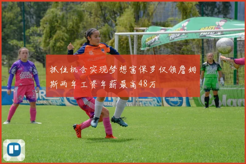 抓住机会实现梦想富保罗仅领詹姆斯两年工资年薪最高48万