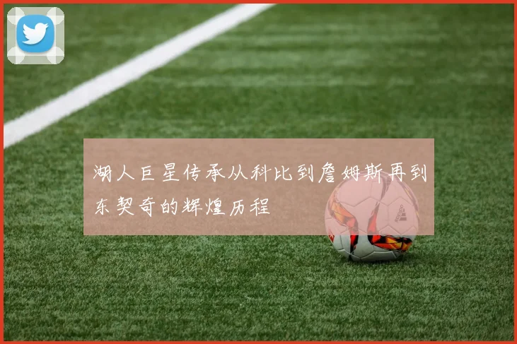 湖人巨星传承从科比到詹姆斯再到东契奇的辉煌历程