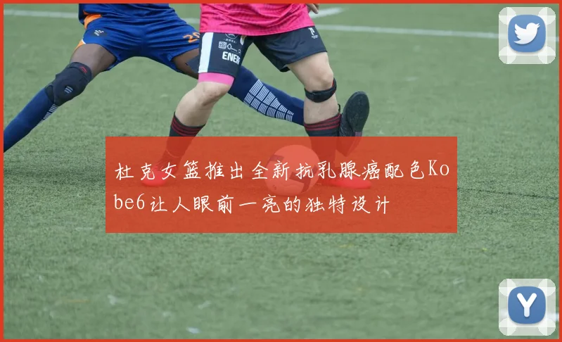 杜克女篮推出全新抗乳腺癌配色Kobe6让人眼前一亮的独特设计