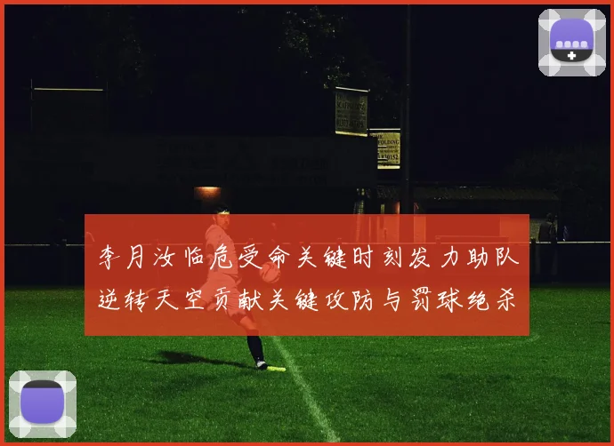 李月汝临危受命关键时刻发力助队逆转天空贡献关键攻防与罚球绝杀