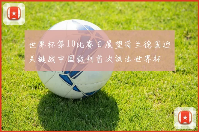 世界杯第10比赛日展望荷兰德国迎关键战中国裁判首次执法世界杯