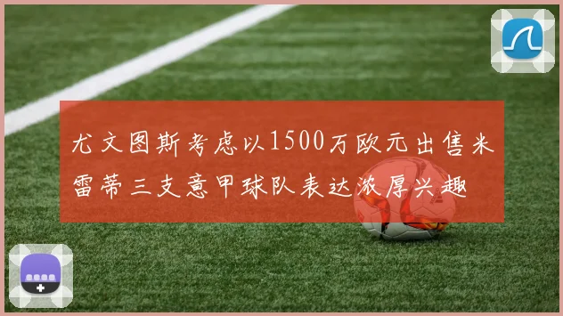 尤文图斯考虑以1500万欧元出售米雷蒂三支意甲球队表达浓厚兴趣