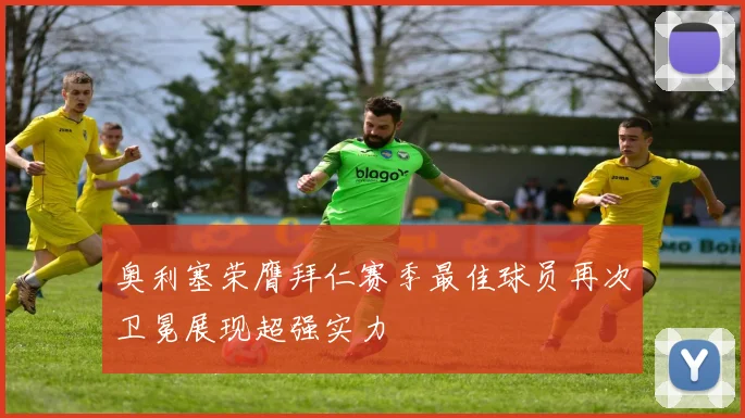 奥利塞荣膺拜仁赛季最佳球员再次卫冕展现超强实力