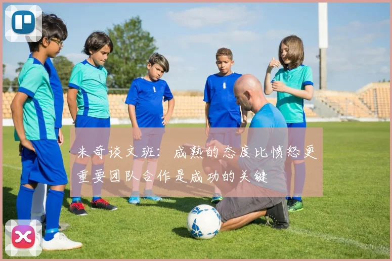 米奇谈文班：成熟的态度比愤怒更重要团队合作是成功的关键