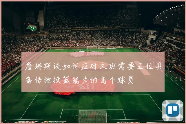 詹姆斯谈如何应对文班需要五位具备传控投篮能力的高个球员