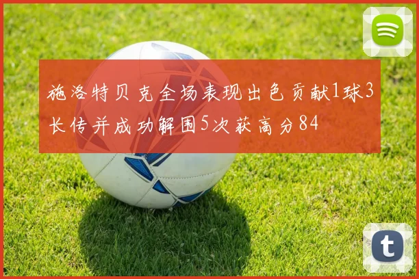施洛特贝克全场表现出色贡献1球3长传并成功解围5次获高分84