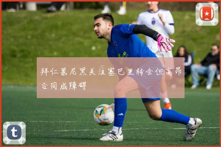 拜仁慕尼黑关注塞巴里转会但高昂合同成障碍